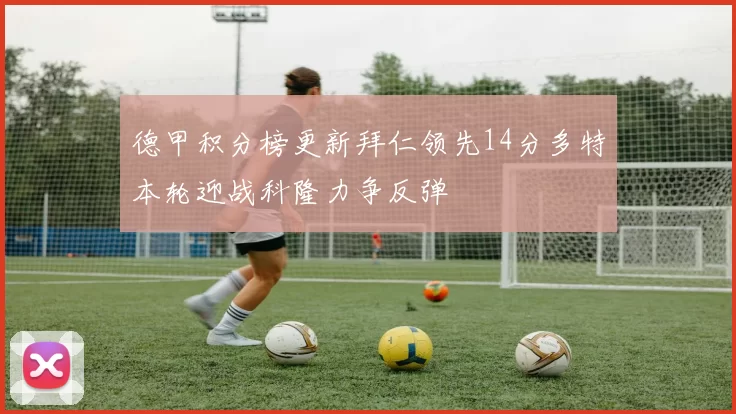 德甲积分榜更新拜仁领先14分多特本轮迎战科隆力争反弹