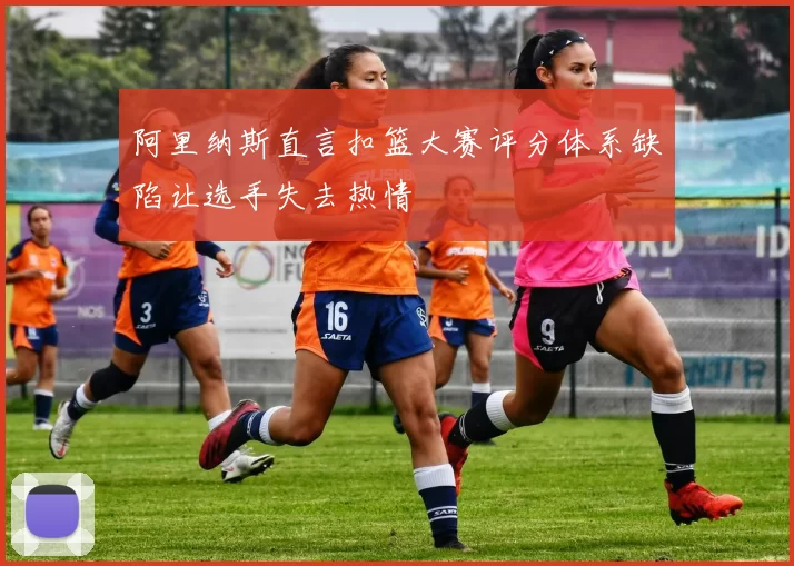 阿里纳斯直言扣篮大赛评分体系缺陷让选手失去热情