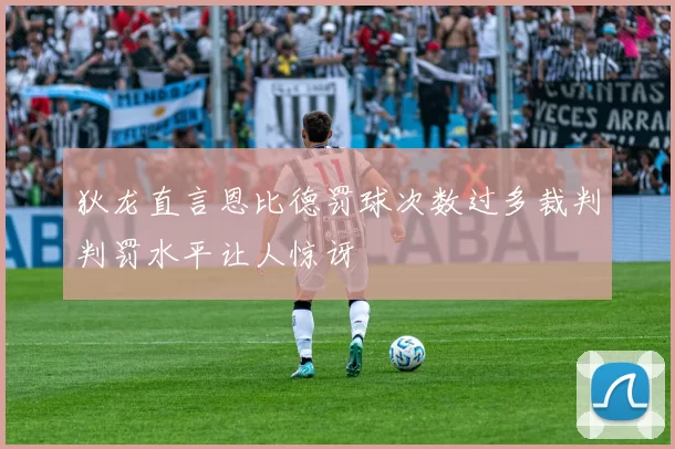 狄龙直言恩比德罚球次数过多裁判判罚水平让人惊讶