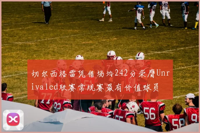 切尔西格雷凭借场均242分荣膺Unrivaled联赛常规赛最有价值球员