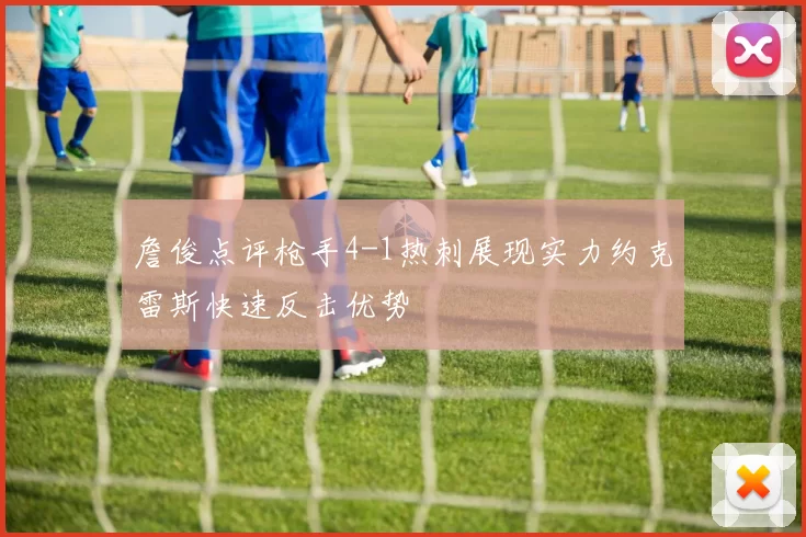 詹俊点评枪手4-1热刺展现实力约克雷斯快速反击优势