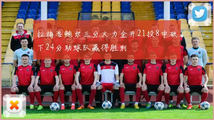 拉梅洛鲍尔三分火力全开21投8中砍下24分助球队赢得胜利
