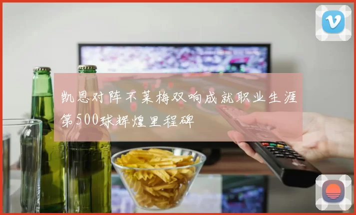 凯恩对阵不莱梅双响成就职业生涯第500球辉煌里程碑