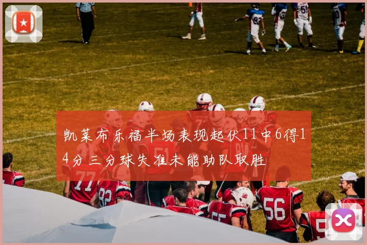 凯莱布乐福半场表现起伏11中6得14分三分球失准未能助队取胜