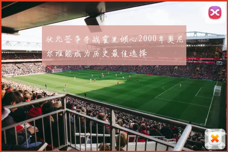 状元签争夺战霍里倾心2000年奥尼尔谁能成为历史最佳选择
