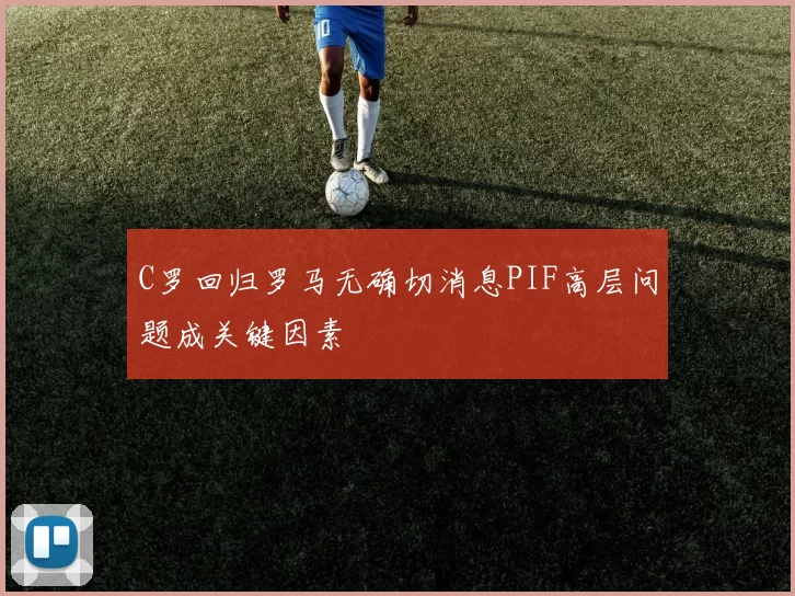 C罗回归罗马无确切消息PIF高层问题成关键因素